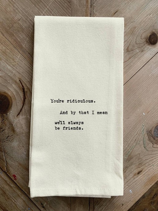 You're ridiculous. And by that I mean we... Kitchen Towel